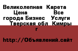 Великолепная  Карета   › Цена ­ 300 000 - Все города Бизнес » Услуги   . Тверская обл.,Кимры г.